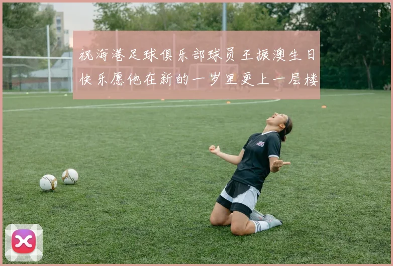 祝海港足球俱乐部球员王振澳生日快乐愿他在新的一岁里更上一层楼